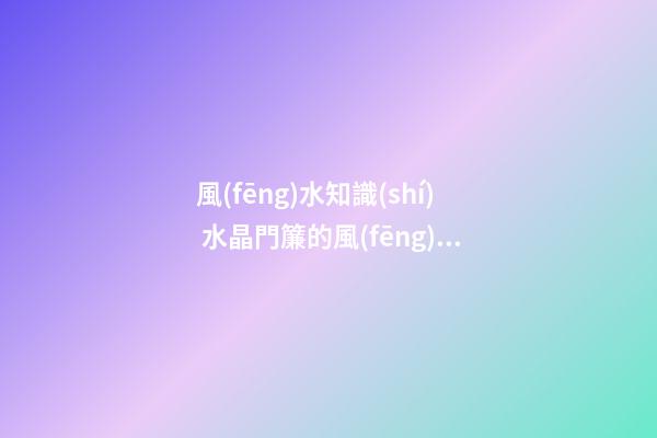 風(fēng)水知識(shí) 水晶門簾的風(fēng)水講究